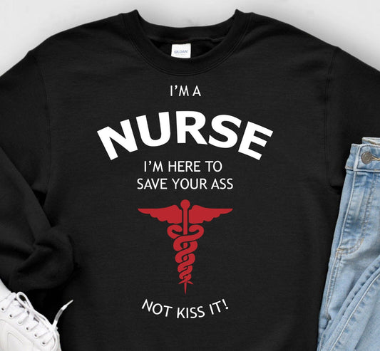 T-Shirt Tee Or Sweatshirt humor I Am A Nurse Save Your A$$