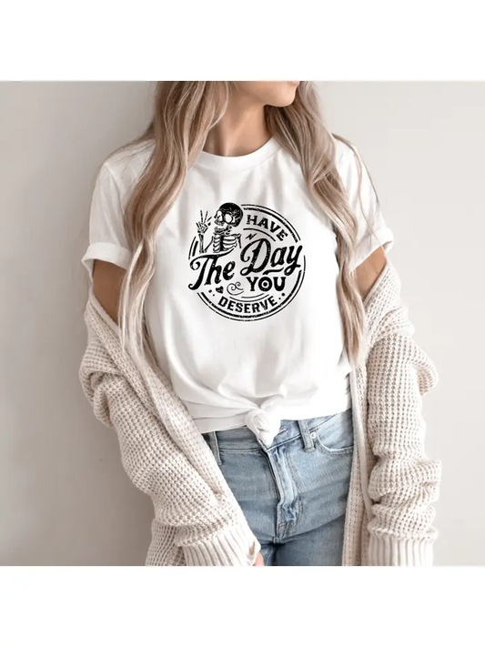 Have the Day You Deserve Unisex Tshirt